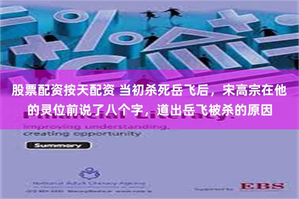 股票配资按天配资 当初杀死岳飞后，宋高宗在他的灵位前说了八个字，道出岳飞被杀的原因