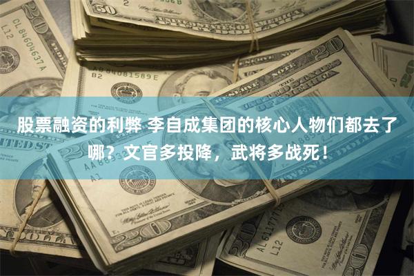 股票融资的利弊 李自成集团的核心人物们都去了哪？文官多投降，武将多战死！