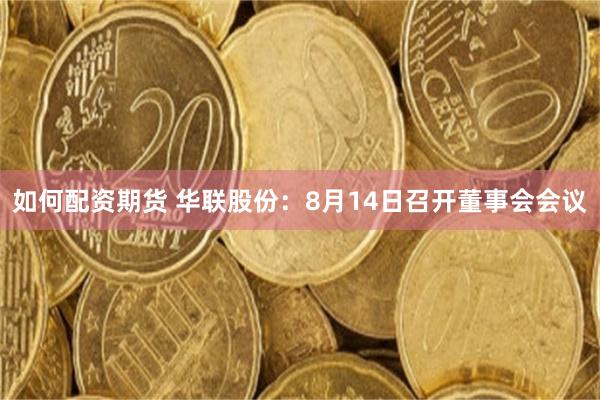 如何配资期货 华联股份：8月14日召开董事会会议