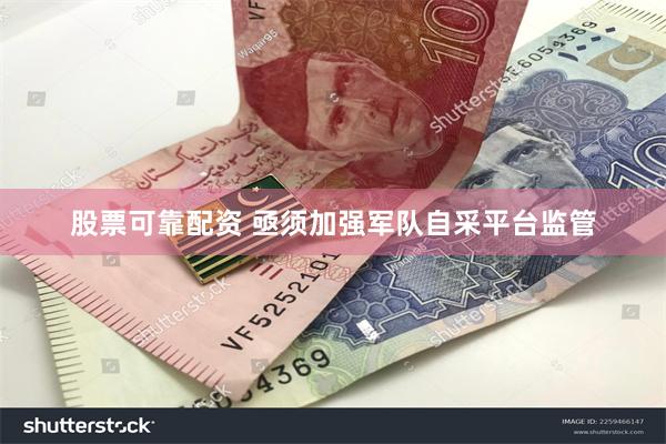 股票可靠配资 亟须加强军队自采平台监管