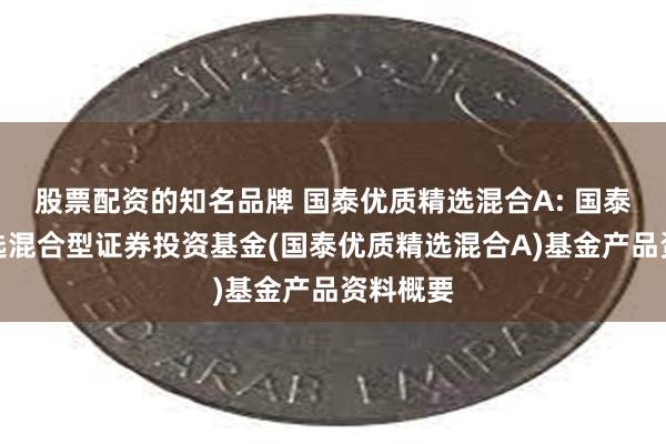 股票配资的知名品牌 国泰优质精选混合A: 国泰优质精选混合型证券投资基金(国泰优质精选混合A)基金产品资料概要