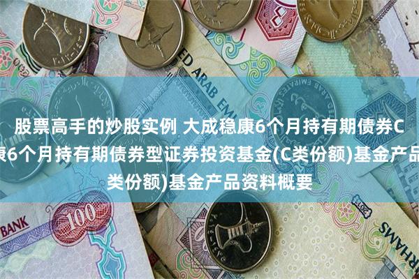 股票高手的炒股实例 大成稳康6个月持有期债券C: 大成稳康6个月持有期债券型证券投资基金(C类份额)基金产品资料概要