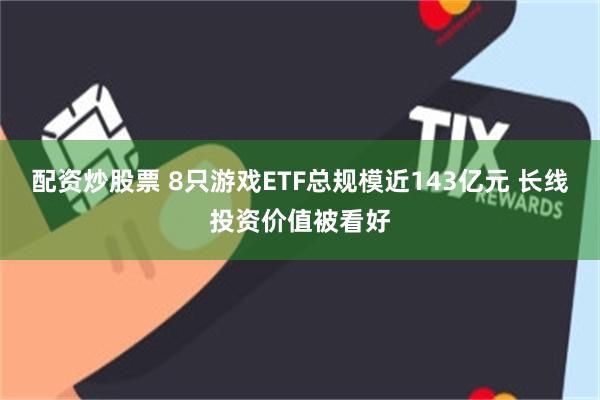 配资炒股票 8只游戏ETF总规模近143亿元 长线投资价值被看好