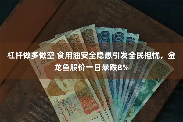 杠杆做多做空 食用油安全隐患引发全民担忧，金龙鱼股价一日暴跌8%