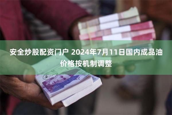 安全炒股配资门户 2024年7月11日国内成品油价格按机制调整