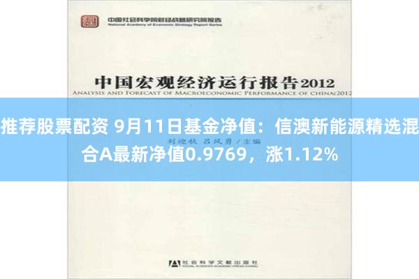 推荐股票配资 9月11日基金净值：信澳新能源精选混合A最新净值0.9769，涨1.12%