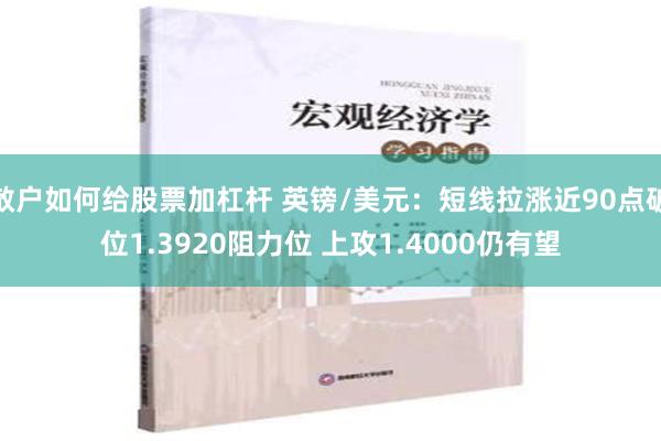 散户如何给股票加杠杆 英镑/美元：短线拉涨近90点破位1.3920阻力位 上攻1.4000仍有望