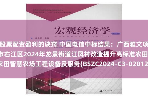 股票配资盈利的诀窍 中国电信中标结果：广西雅文项目管理有限公司关于百色市右江区2024年龙景街道江凤村改造提升高标准农田智慧农场工程设备及服务(BSZC2024-C3-020121-GXYW)成交结果公告