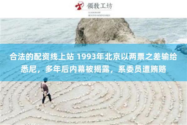 合法的配资线上站 1993年北京以两票之差输给悉尼，多年后内幕被揭露，系委员遭贿赂