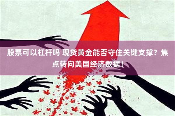 股票可以杠杆吗 现货黄金能否守住关键支撑？焦点转向美国经济数据！