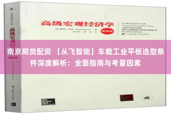 南京期货配资 【从飞智能】车载工业平板选型条件深度解析：全面指南与考量因素