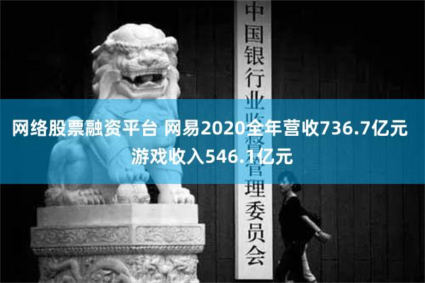 网络股票融资平台 网易2020全年营收736.7亿元 游戏收入546.1亿元