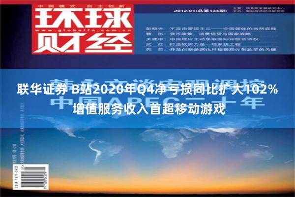 联华证券 B站2020年Q4净亏损同比扩大102% 增值服务收入首超移动游戏