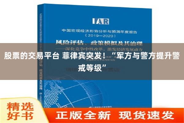 股票的交易平台 菲律宾突发！“军方与警方提升警戒等级”