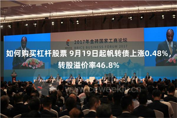 如何购买杠杆股票 9月19日起帆转债上涨0.48%，转股溢价率46.8%