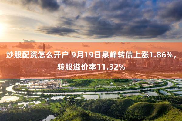 炒股配资怎么开户 9月19日泉峰转债上涨1.86%，转股溢价率11.32%