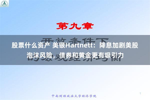 股票什么资产 美银Hartnett：降息加剧美股泡沫风险，债券和黄金更有吸引力