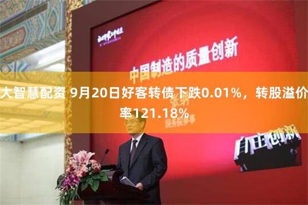 大智慧配资 9月20日好客转债下跌0.01%，转股溢价率121.18%