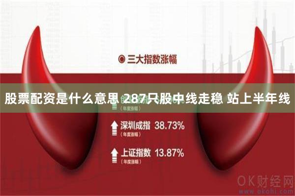 股票配资是什么意思 287只股中线走稳 站上半年线