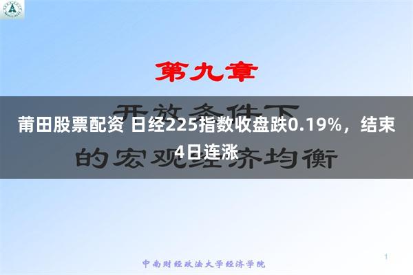 莆田股票配资 日经225指数收盘跌0.19%，结束4日连涨