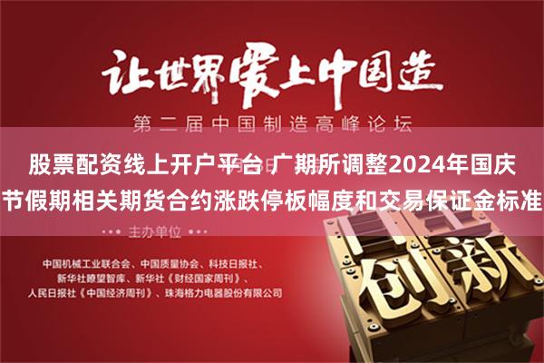 股票配资线上开户平台 广期所调整2024年国庆节假期相关期货合约涨跌停板幅度和交易保证金标准