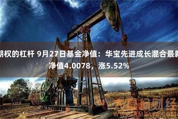 期权的杠杆 9月27日基金净值：华宝先进成长混合最新净值4.0078，涨5.52%