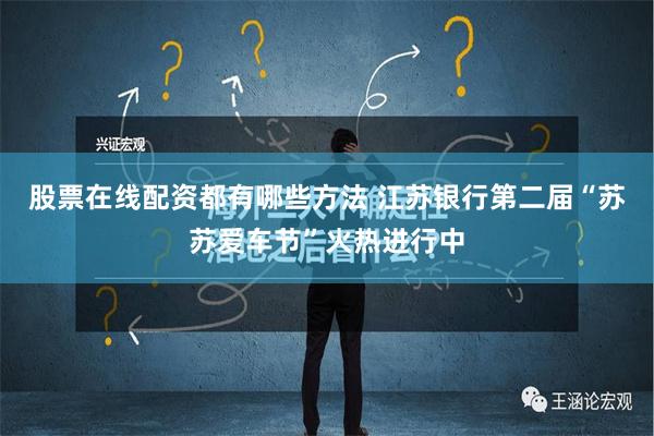 股票在线配资都有哪些方法 江苏银行第二届“苏苏爱车节”火热进行中