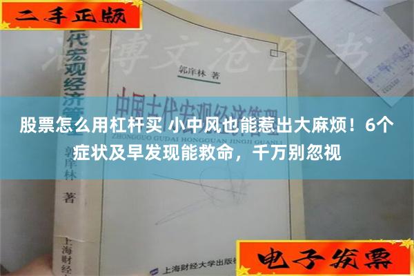 股票怎么用杠杆买 小中风也能惹出大麻烦！6个症状及早发现能救命，千万别忽视