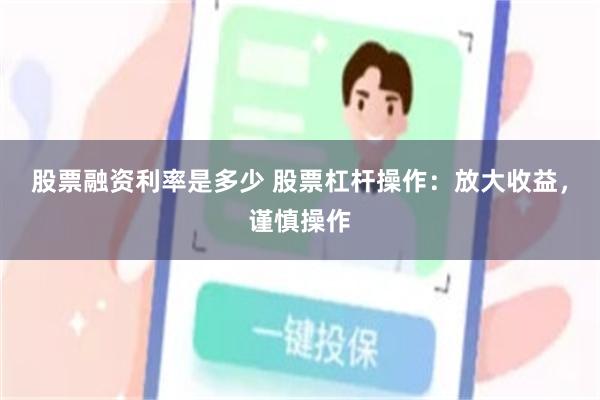 股票融资利率是多少 股票杠杆操作：放大收益，谨慎操作