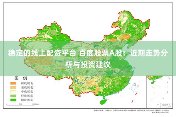 稳定的线上配资平台 百度股票A股：近期走势分析与投资建议