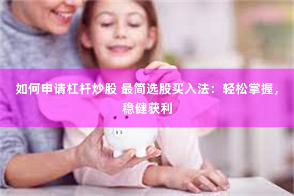 如何申请杠杆炒股 最简选股买入法：轻松掌握，稳健获利