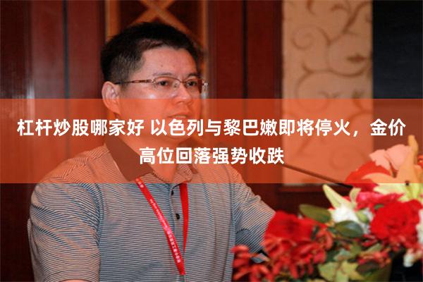 杠杆炒股哪家好 以色列与黎巴嫩即将停火，金价高位回落强势收跌