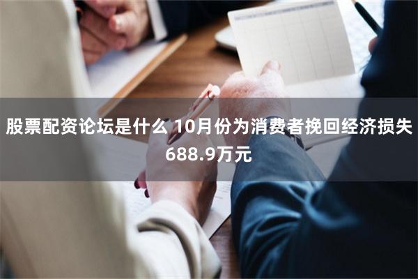 股票配资论坛是什么 10月份为消费者挽回经济损失688.9万元