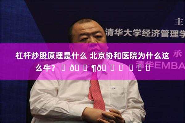 杠杆炒股原理是什么 北京协和医院为什么这么牛？ ​🐶🍉 ​​​