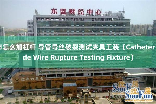 股市怎么加杠杆 导管导丝破裂测试夹具工装（Catheter Guide Wire Rupture Testing Fixture）