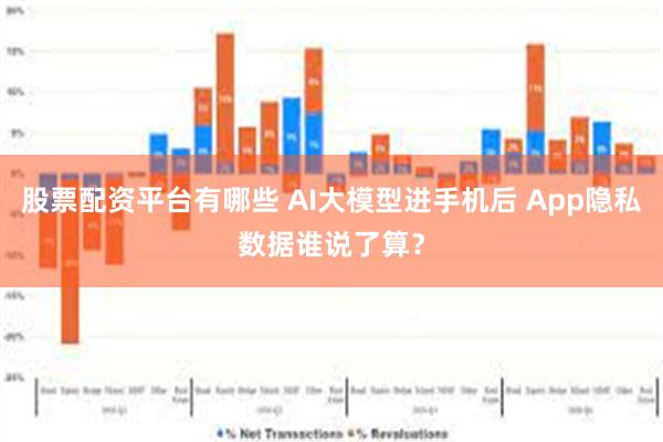 股票配资平台有哪些 AI大模型进手机后 App隐私数据谁说了算？