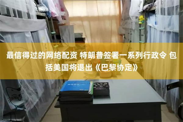 最信得过的网络配资 特朗普签署一系列行政令 包括美国将退出《巴黎协定》