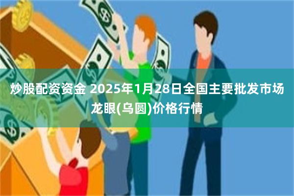 炒股配资资金 2025年1月28日全国主要批发市场龙眼(乌圆)价格行情