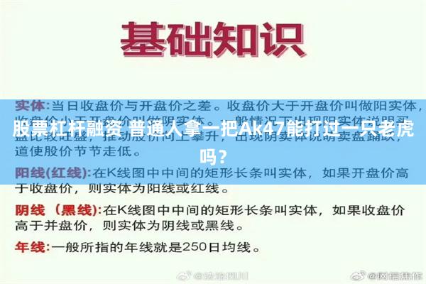 股票杠杆融资 普通人拿一把Ak47能打过一只老虎吗？