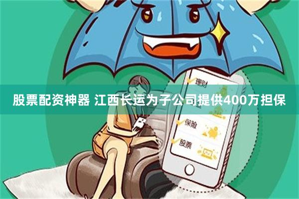 股票配资神器 江西长运为子公司提供400万担保