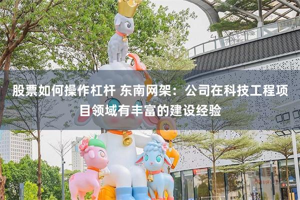 股票如何操作杠杆 东南网架：公司在科技工程项目领域有丰富的建设经验