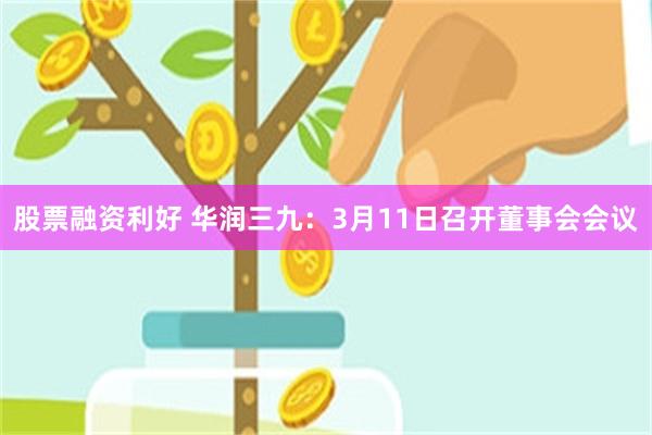 股票融资利好 华润三九：3月11日召开董事会会议