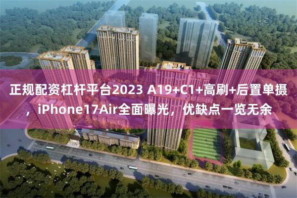 正规配资杠杆平台2023 A19+C1+高刷+后置单摄，iPhone17Air全面曝光，优缺点一览无余