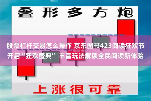 股票杠杆交易怎么操作 京东图书423阅读狂欢节开启“狂欢盛典” 丰富玩法解锁全民阅读新体验
