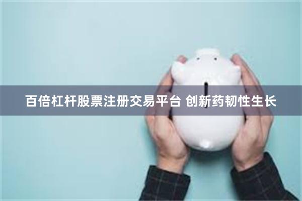 百倍杠杆股票注册交易平台 创新药韧性生长