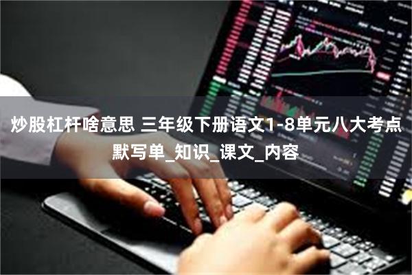 炒股杠杆啥意思 三年级下册语文1-8单元八大考点默写单_知识_课文_内容