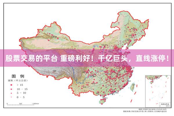 股票交易的平台 重磅利好！千亿巨头，直线涨停！