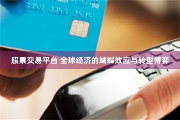 股票交易平台 全球经济的蝴蝶效应与转型博弈