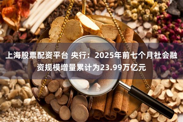 上海股票配资平台 央行：2025年前七个月社会融资规模增量累计为23.99万亿元