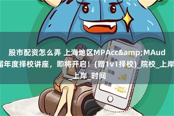 股市配资怎么弄 上海地区MPAcc&MAud第九届年度择校讲座，即将开启！(赠1v1择校)_院校_上岸_时间